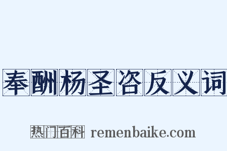 奉酬杨圣咨反义词是什么意思的图片